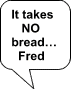 You don't need bread... Fred